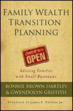 Family Wealth Transition Planning: Advising Families With Small Businesses by Bonnie Brown Hartley & Gwendolyn Griffith