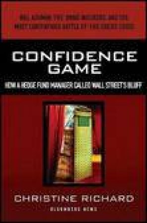 Confidence Game: How a Hedge Fund Manager Called Wall Street's Bluff by Christine Richard