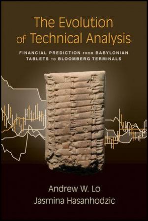 The Evolution of Technical Analysis: Financial Prediction From Babylonian Tablets to Bloomberg Terminals by Andrew W Lo