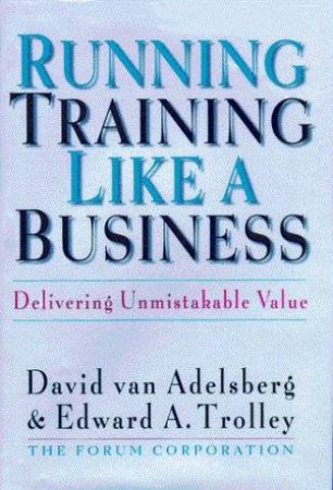Running Training Like A Business by David van Adelsberg & Edward A Trolley