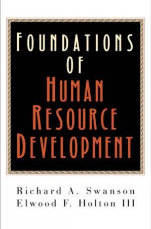 Foundations Of Human Resource Development by Richard A Swanson & Elwood F Holton II