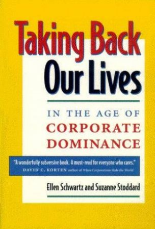 Taking Back Our Lives In The Age Of Corporate Dominance by Ellen Schwartz & Suzanne Stoddard