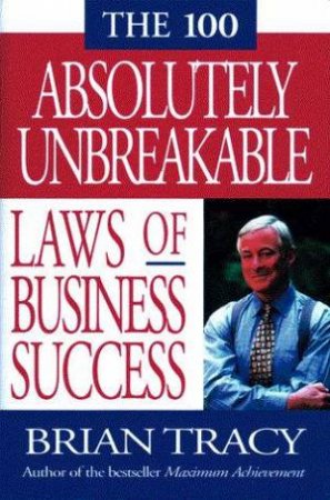 The 100 Absolutely Unbreakable Laws Of Business Success by Brian Tracy