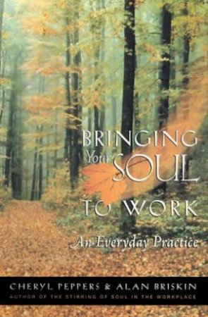 Bringing Your Soul To Work: An Everyday Practice by Cheryl Peppers & Alan Briskin