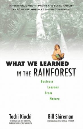 What We Learned In The Rainforest: Business Lessons From Nature by Tachi Kiuchi & Bill Shireman