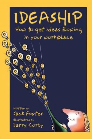 Ideaship: How To Get Ideas Flowing In Your Workplace by Jack Foster