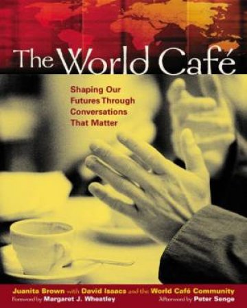 The World Cafe: Shaping Our Futures Through Conversations That Matter by Juanita Brown