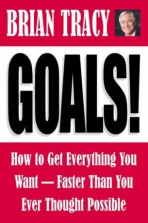 Goals!: How to Get Everything You Want - Faster Than You Ever Thought Possible by Brian Tracy