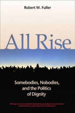 All Rise: Somebodies, Nobodies, And The Politics Of Dignity by Robert W Fuller