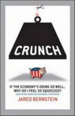 Crunch: Why Do I Feel So Squeezed And Other Unsolved Economic Mysteries by Jared Bernstein