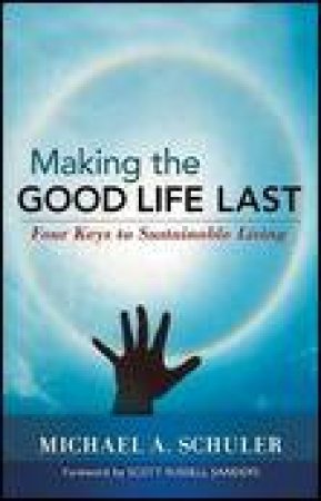 Making the Good Life Last: Four Keys to Sustainable Living by Michael A Schuler