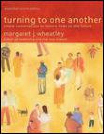 Turning to One Another, 2nd Ed: Simple Convesations to Restore Hope to the Future by Margaret Wheatley