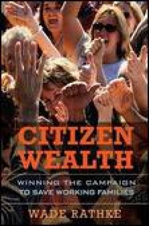 Citizen Wealth: Winning the Campaign to Save Working Families by Wade Rathke