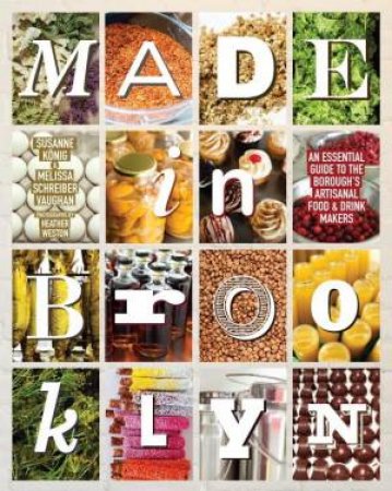 Made In Brooklyn: The Essential Guide to the Borough's Artisanal Food and Drink Makers by Melissa Schreiber Vaughan