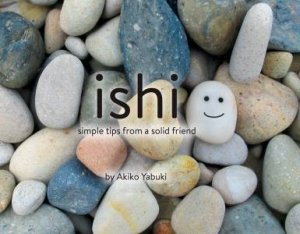 Ishi, Simple Tips From A Solid Friend by Akiko Yabuki