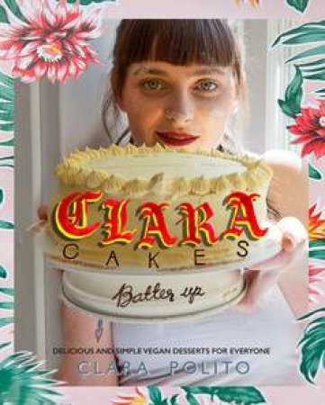 Clara Cakes: Delicious and Simple Vegan Desserts for Everyone! by Clara Polito