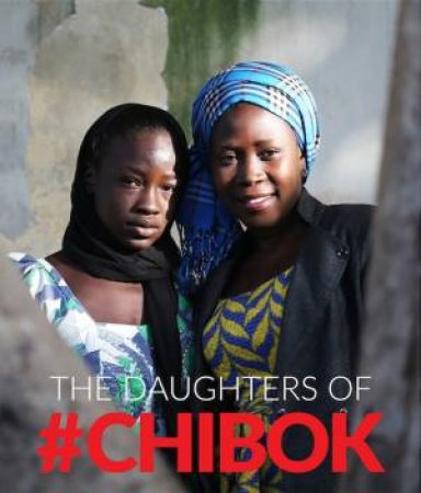 The Daughters Of Chibok: Tragedy and Resilience in Nigeria's Northeast by Aisha Muhammed-Oyebode