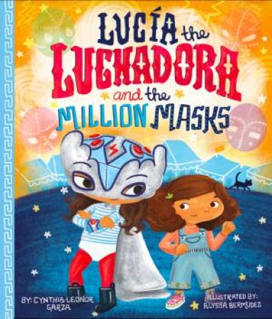 Lucia The Luchadora And The Million Masks by Cynthia Leonor Garza