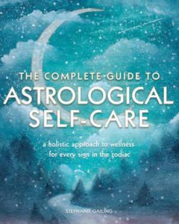 The Complete Guide To Astrological Self Care by Stephanie Gailing