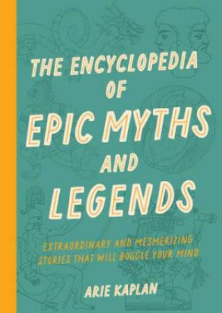 The Encyclopedia of Epic Myths and Legends by Arie Kaplan