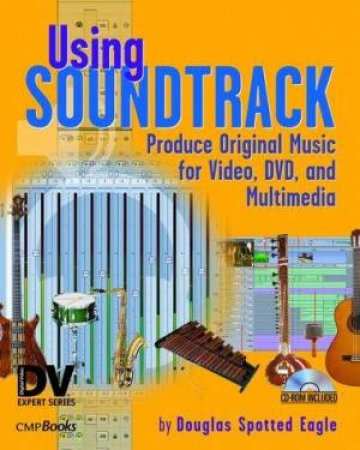 Using Soundtrack: Produce Original Music From Video, DVD & Multimedia - Book & CD by Douglas Spotted Eagle