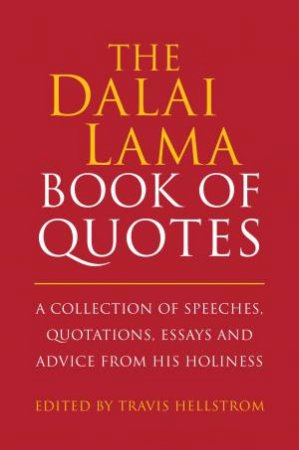 The Dalai Lama Quotes Book: A Collection Of Speeches, Quotations, Essays And Advice From His Holiness by Travis Hellstrom