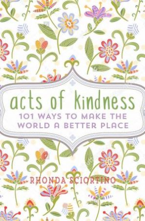 Acts Of Kindness: 101 Ways To Make The World A Better Place by Rhonda Sciortino