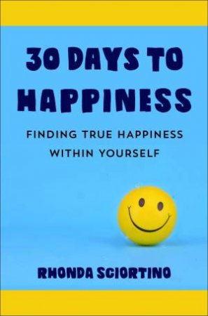 30 Days To Happiness: Finding True Happiness Within Yourself by Rhonda Sciortino