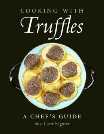 Cooking With Truffles: A Chef's Guide by Susi Gott Seguret