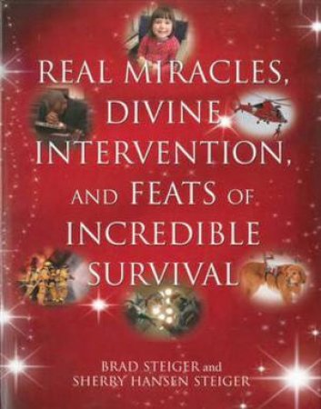 Real Miracles, Divine Intervention, and Feats of Incredible Survival by Brad & Sherry Hansen Steiger