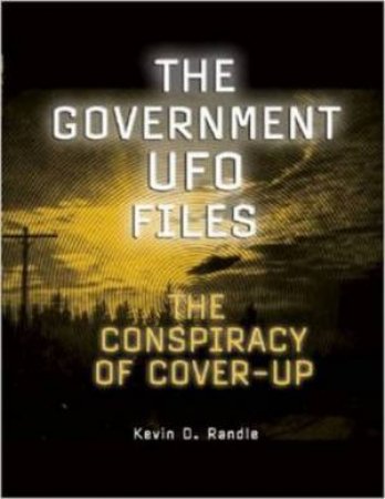 The Government UFO Files: The Conspiracy of Cover-Up by Kevin D. Randle