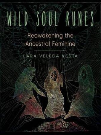 Wild Soul Runes: Reawakening The Ancestral Feminine by Lara Veleda Vesta