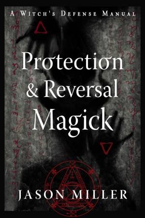 Protection & Reversal Magick  (Revised and Updated Edition) by Jason Miller