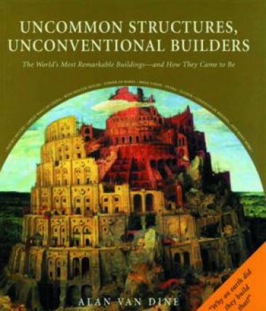 Uncommon Structures, Unconventional Builders: The World's Most Remarkable Buildings by Alan Van Dine