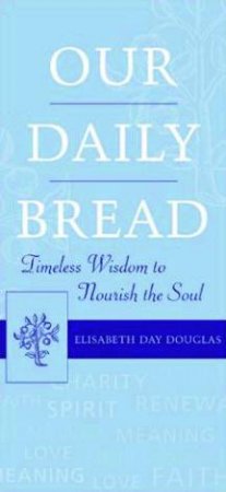 Our Daily Bread: Timeless Wisdom To Nourish The Soul by Elisabeth Day Douglas