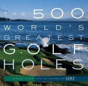 The 500 World's Greatest Golf Holes by George Peper