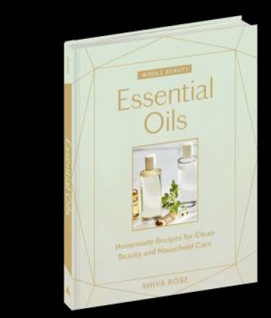 Whole Beauty: Essential Oils by Shiva Rose