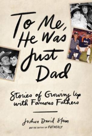 To Me, He Was Just Dad by Joshua  D Stein