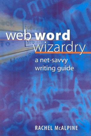 Web Word Wizardry: A Net-Savvy Writing Guide by Rachel McAlpine