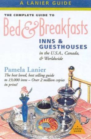 The Complete Guide To Bed & Breakfasts, Inns & Guesthouses - 18 ed by Pamela Lanier