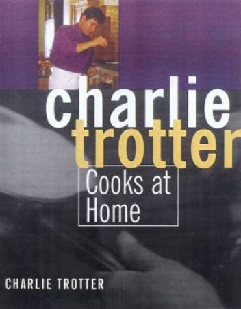 Charlie Trotter Cooks At Home by Charlie Trotter