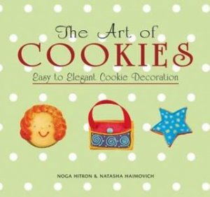 The Art Of Cookies: Easy To Elegant Cookie Decoration by Noga  Hitron & Natasha Haimovich