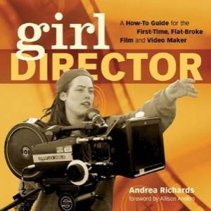 Girl Director: A How-To-Guide For The First-Time, Flat-Broke Film And Video Maker by Andrea Richards