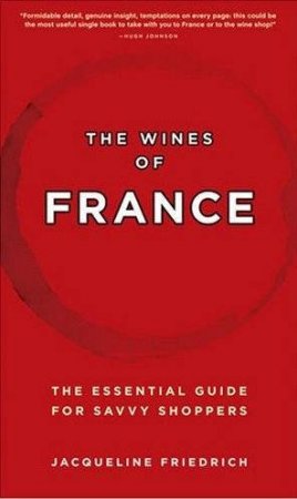 The Wines Of France: The Essential Guide For Savvy Shoppers by Jacqueline Friedrich