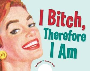 I Bitch, Therefore I Am by Ed Polish & Darren Wotz