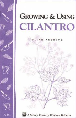 Growing and Using Cilantro: Storey's Country Wisdom Bulletin  A.181 by GLENN ANDREWS