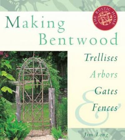 Making Bentwood Trellises, Arbors, Gates and Fences by JIM LONG