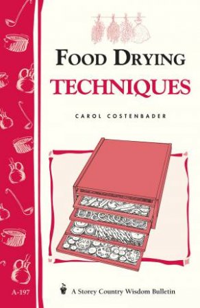 Food Drying Techniques: Storey's Country Wisdom Bulletin  A.197 by CAROL W. COSTENBADER