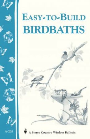 Easy-to-Build Birdbaths: Storey's Country Wisdom Bulletin  A.208 by MARY TWITCHELL