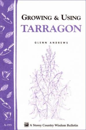 Growing and Using Tarragon: Storey's Country Wisdom Bulletin  A.195 by GLENN ANDREWS